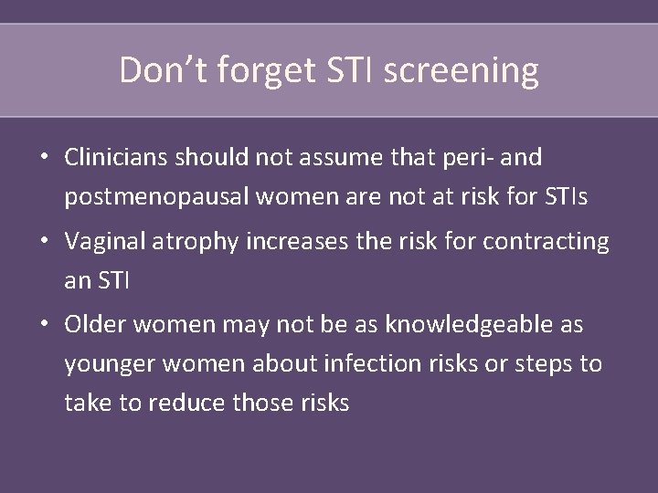 Don’t forget STI screening • Clinicians should not assume that peri- and postmenopausal women