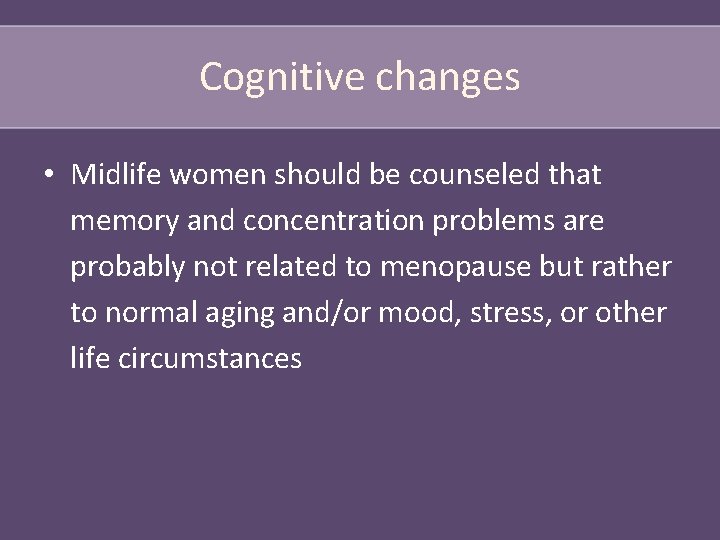 Cognitive changes • Midlife women should be counseled that memory and concentration problems are