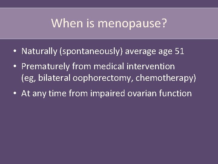 When is menopause? • Naturally (spontaneously) average 51 • Prematurely from medical intervention (eg,