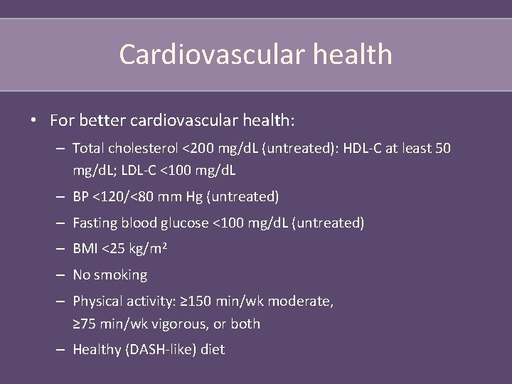 Cardiovascular health • For better cardiovascular health: – Total cholesterol <200 mg/d. L (untreated):