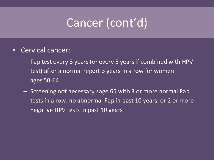 Cancer (cont’d) • Cervical cancer: – Pap test every 3 years (or every 5