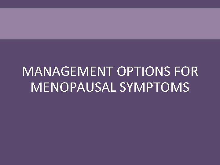 MANAGEMENT OPTIONS FOR MENOPAUSAL SYMPTOMS 