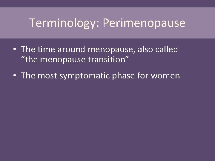 Terminology: Perimenopause • The time around menopause, also called “the menopause transition” • The