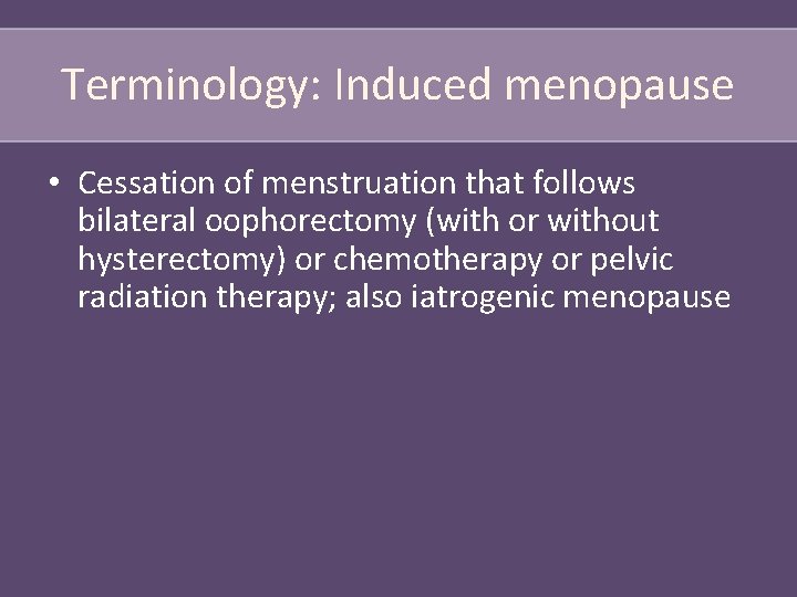 Terminology: Induced menopause • Cessation of menstruation that follows bilateral oophorectomy (with or without