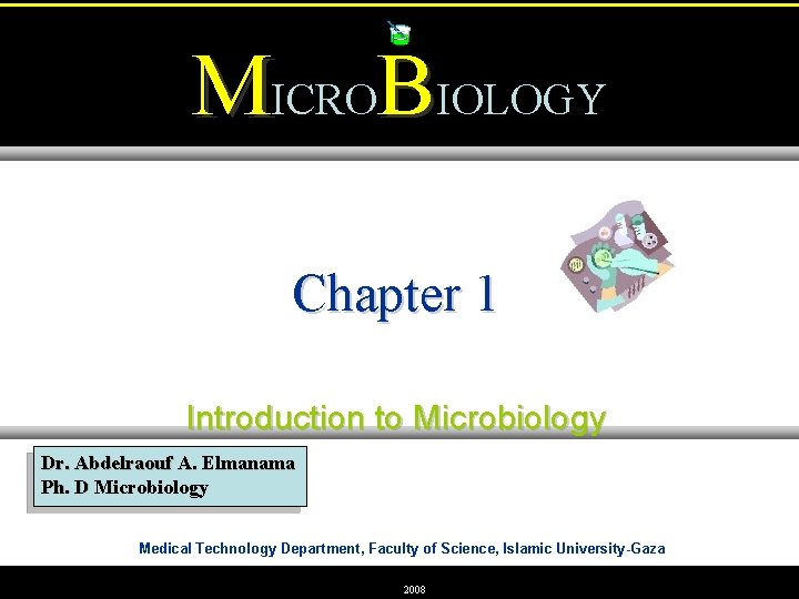 MICROBIOLOGY Chapter 1 Introduction to Microbiology Dr. Abdelraouf A. Elmanama Ph. D Microbiology Medical