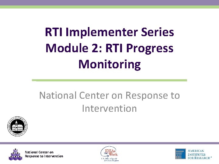 RTI Implementer Series Module 2: RTI Progress Monitoring National Center on Response to Intervention