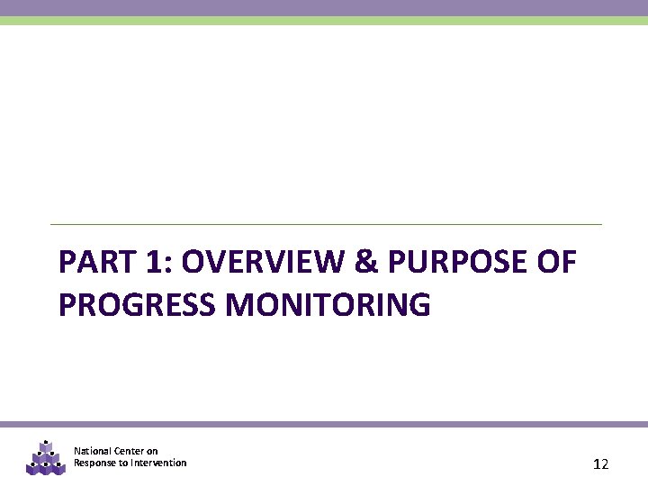PART 1: OVERVIEW & PURPOSE OF PROGRESS MONITORING National Center on Response to Intervention