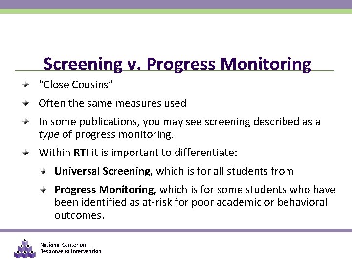 Screening v. Progress Monitoring “Close Cousins” Often the same measures used In some publications,
