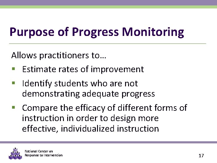 Purpose of Progress Monitoring Allows practitioners to… § Estimate rates of improvement § Identify