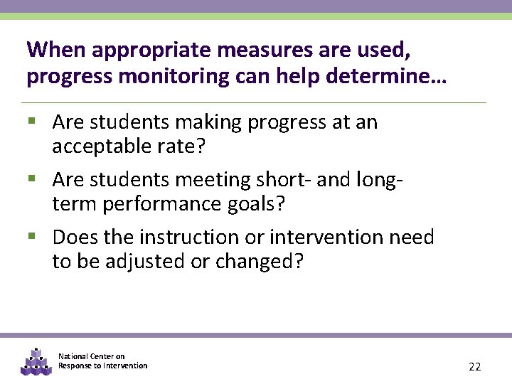 When appropriate measures are used, progress monitoring can help determine… § Are students making