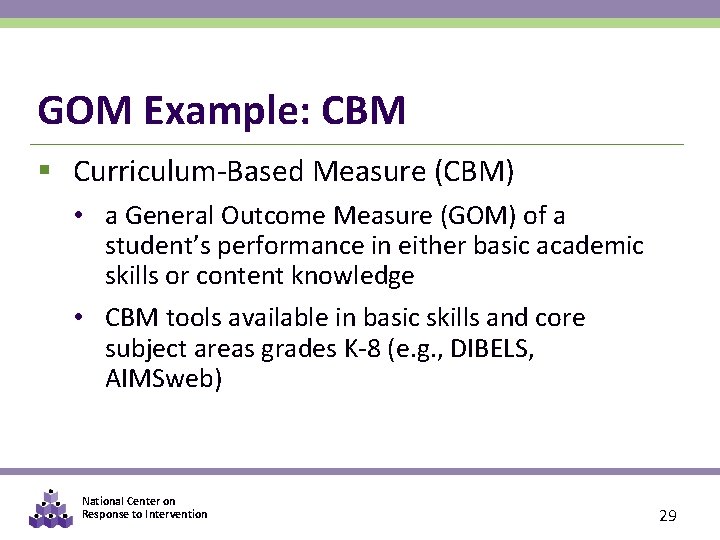 GOM Example: CBM § Curriculum-Based Measure (CBM) • a General Outcome Measure (GOM) of