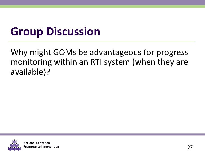 Group Discussion Why might GOMs be advantageous for progress monitoring within an RTI system