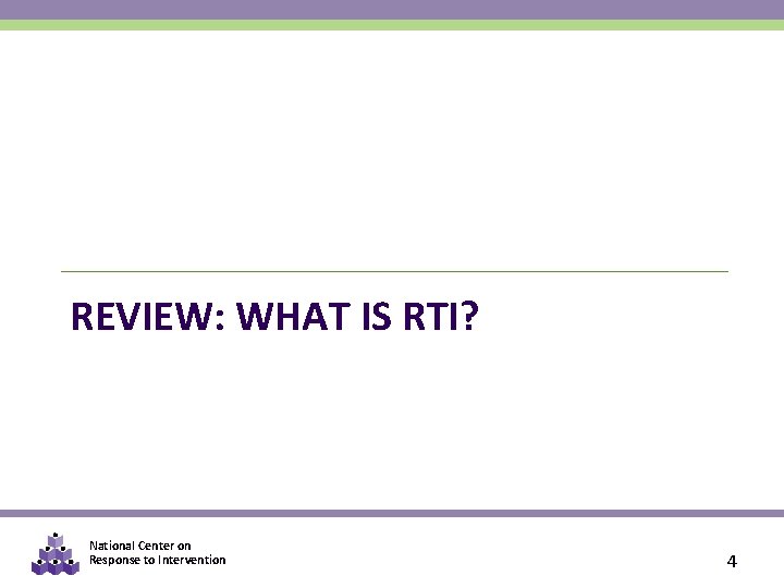 REVIEW: WHAT IS RTI? National Center on Response to Intervention 4 