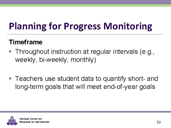 Planning for Progress Monitoring Timeframe § Throughout instruction at regular intervals (e. g. ,