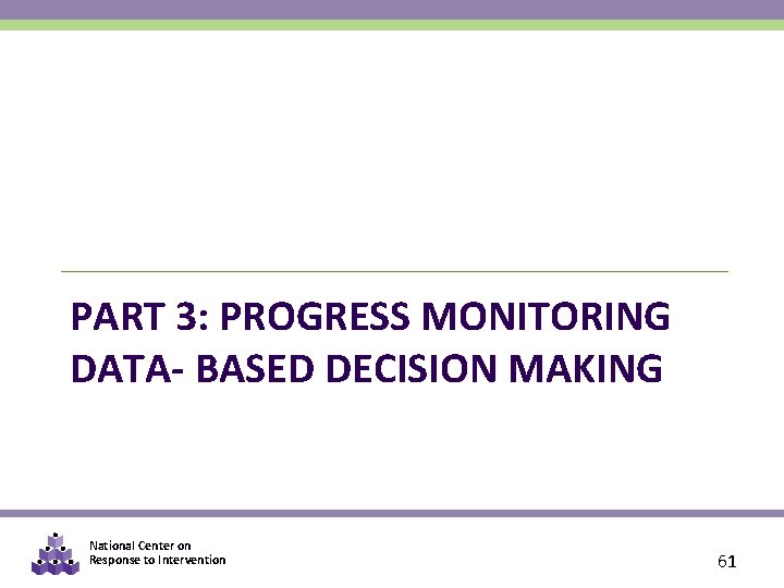 PART 3: PROGRESS MONITORING DATA- BASED DECISION MAKING National Center on Response to Intervention