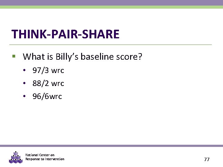 THINK-PAIR-SHARE § What is Billy’s baseline score? • 97/3 wrc • 88/2 wrc •