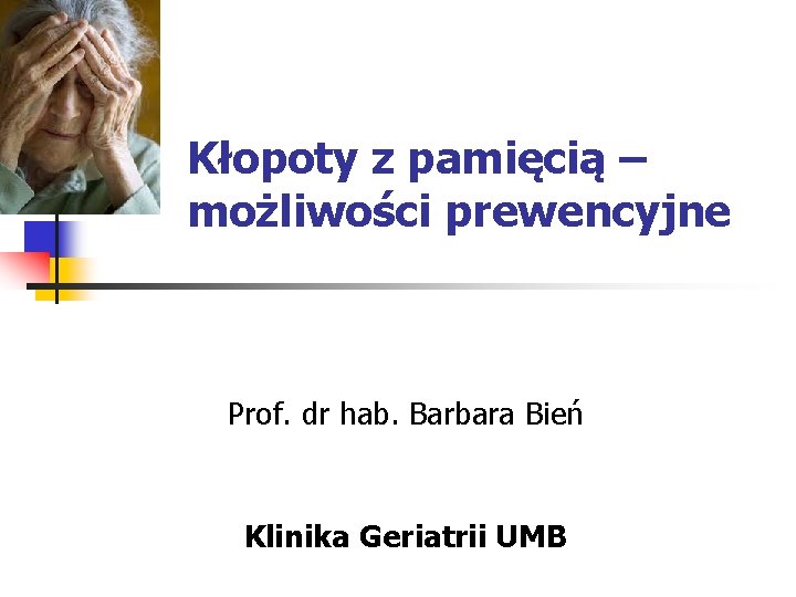 Kłopoty z pamięcią – możliwości prewencyjne Prof. dr hab. Barbara Bień Klinika Geriatrii UMB
