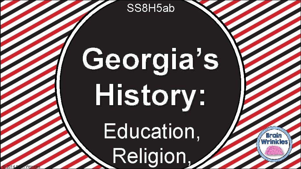 SS 8 H 5 ab Georgia’s History: © 2014 Brain Wrinkles Education, Religion, 