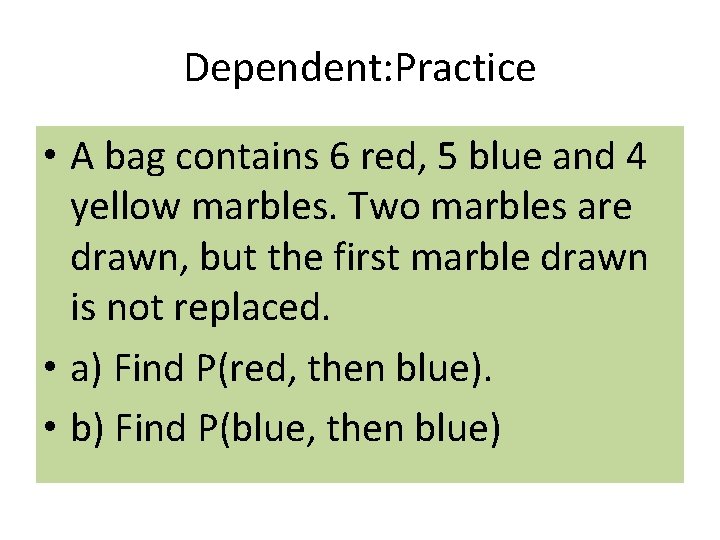 Dependent: Practice • A bag contains 6 red, 5 blue and 4 yellow marbles.