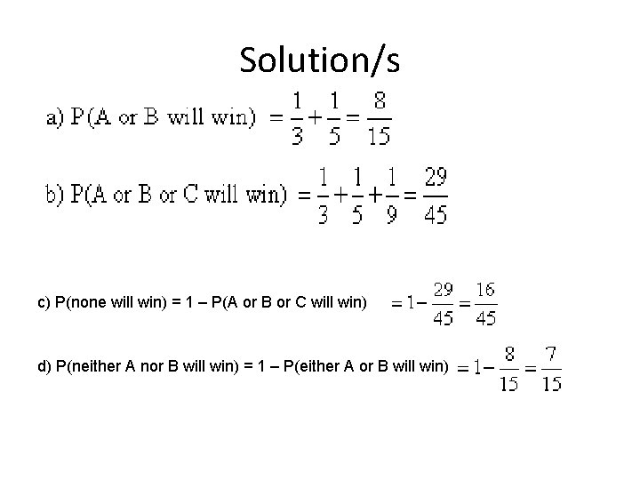 Solution/s c) P(none will win) = 1 – P(A or B or C will