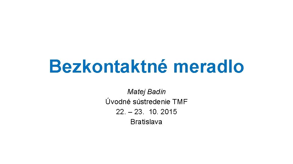 Bezkontaktné meradlo Matej Badin Úvodné sústredenie TMF 22. – 23. 10. 2015 Bratislava 
