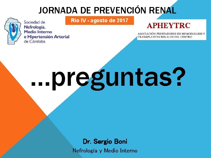 JORNADA DE PREVENCIÓN RENAL Rio IV - agosto de 2017 …preguntas? Dr. Sergio Boni JORNADA DE PREVENCIÓN RENAL Rio IV - agosto de 2017 …preguntas? Dr. Sergio Boni