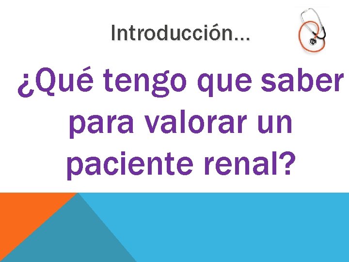 Introducción… ¿Qué tengo que saber para valorar un paciente renal? 