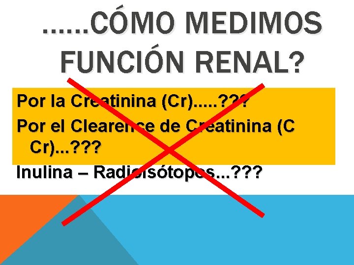 ……CÓMO MEDIMOS FUNCIÓN RENAL? Por la Creatinina (Cr). . . ? ? ? Por ……CÓMO MEDIMOS FUNCIÓN RENAL? Por la Creatinina (Cr). . . ? ? ? Por