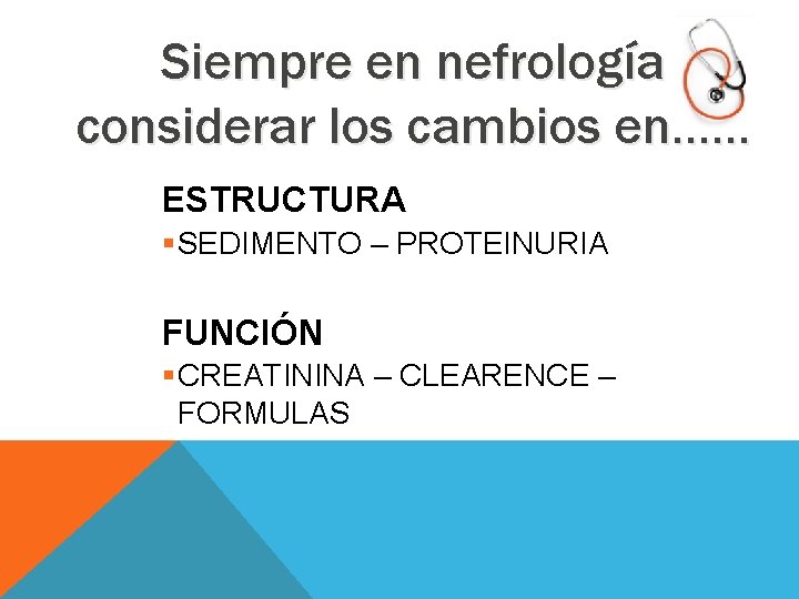 Siempre en nefrología considerar los cambios en…… ESTRUCTURA SEDIMENTO – PROTEINURIA FUNCIÓN CREATININA –