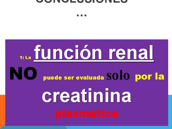 CONCLUSIONES … 1: La función renal NO puede ser evaluada solo por la creatinina