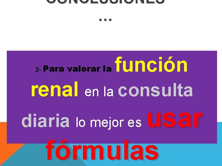 CONCLUSIONES … 2 - Para valorar la función renal en la consulta diaria lo