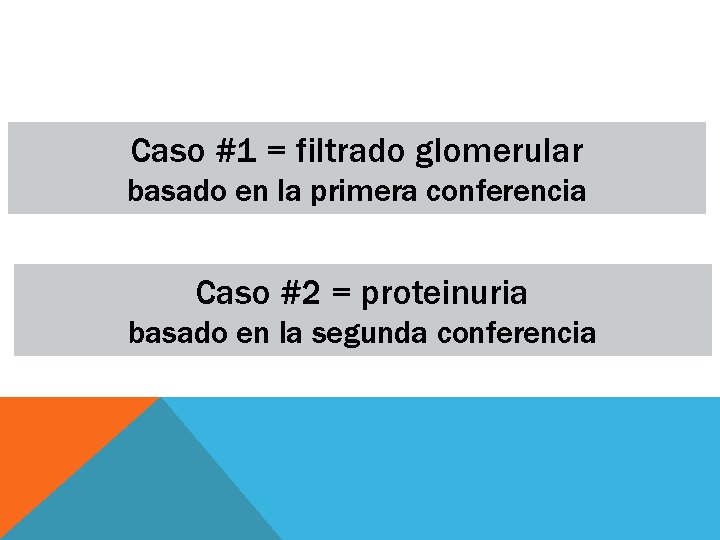 Caso #1 = filtrado glomerular basado en la primera conferencia Caso #2 = proteinuria Caso #1 = filtrado glomerular basado en la primera conferencia Caso #2 = proteinuria
