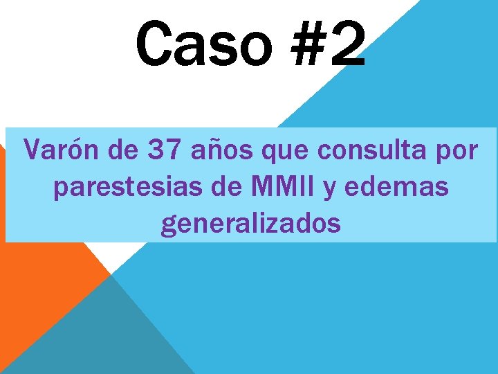 Caso #2 Varón de 37 años que consulta por parestesias de MMII y edemas