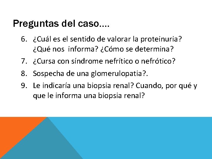 Preguntas del caso…. 6. ¿Cuál es el sentido de valorar la proteinuria? ¿Qué nos Preguntas del caso…. 6. ¿Cuál es el sentido de valorar la proteinuria? ¿Qué nos