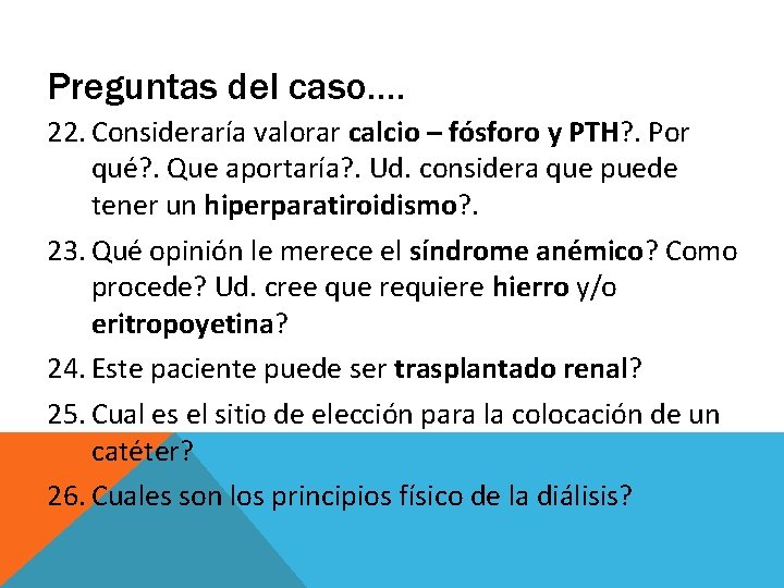 Preguntas del caso…. 22. Consideraría valorar calcio – fósforo y PTH? . Por qué? Preguntas del caso…. 22. Consideraría valorar calcio – fósforo y PTH? . Por qué?