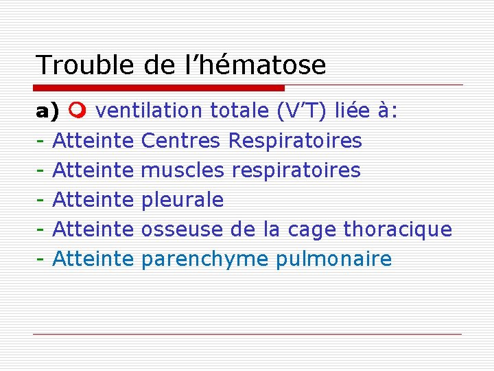 Trouble de l’hématose a) ventilation totale (V’T) liée à: - Atteinte Centres Respiratoires -