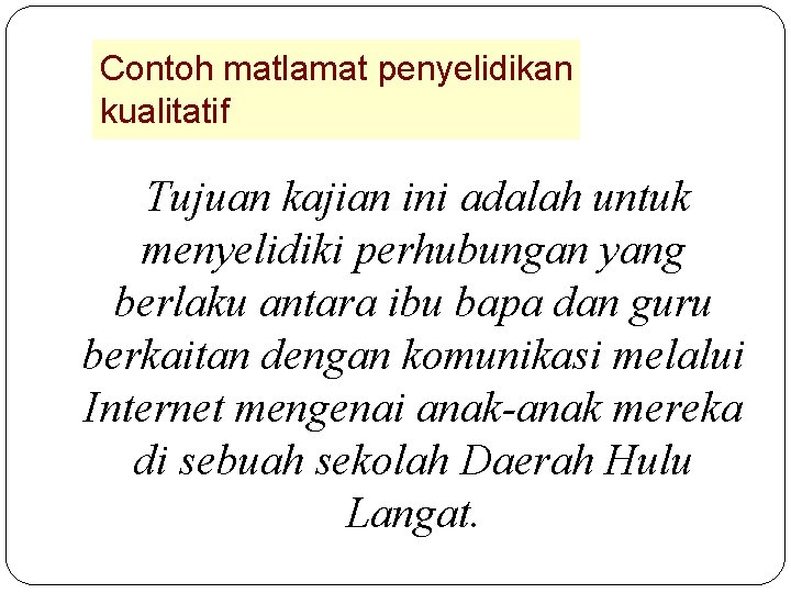 Contoh matlamat penyelidikan kualitatif Tujuan kajian ini adalah untuk menyelidiki perhubungan yang berlaku antara