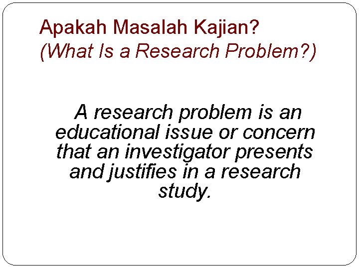 Apakah Masalah Kajian? (What Is a Research Problem? ) A research problem is an
