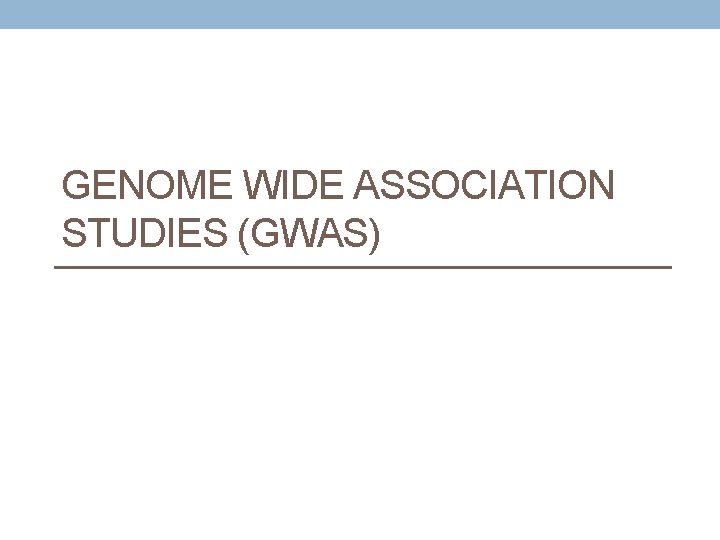 GENOME WIDE ASSOCIATION STUDIES (GWAS) 