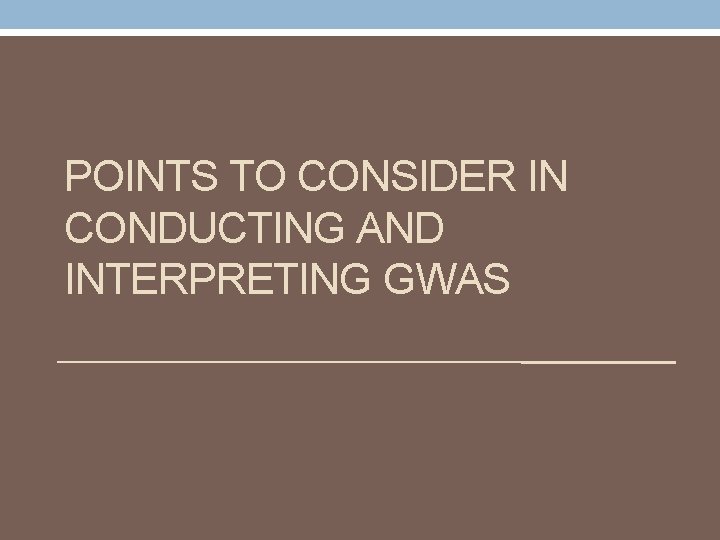 POINTS TO CONSIDER IN CONDUCTING AND INTERPRETING GWAS 