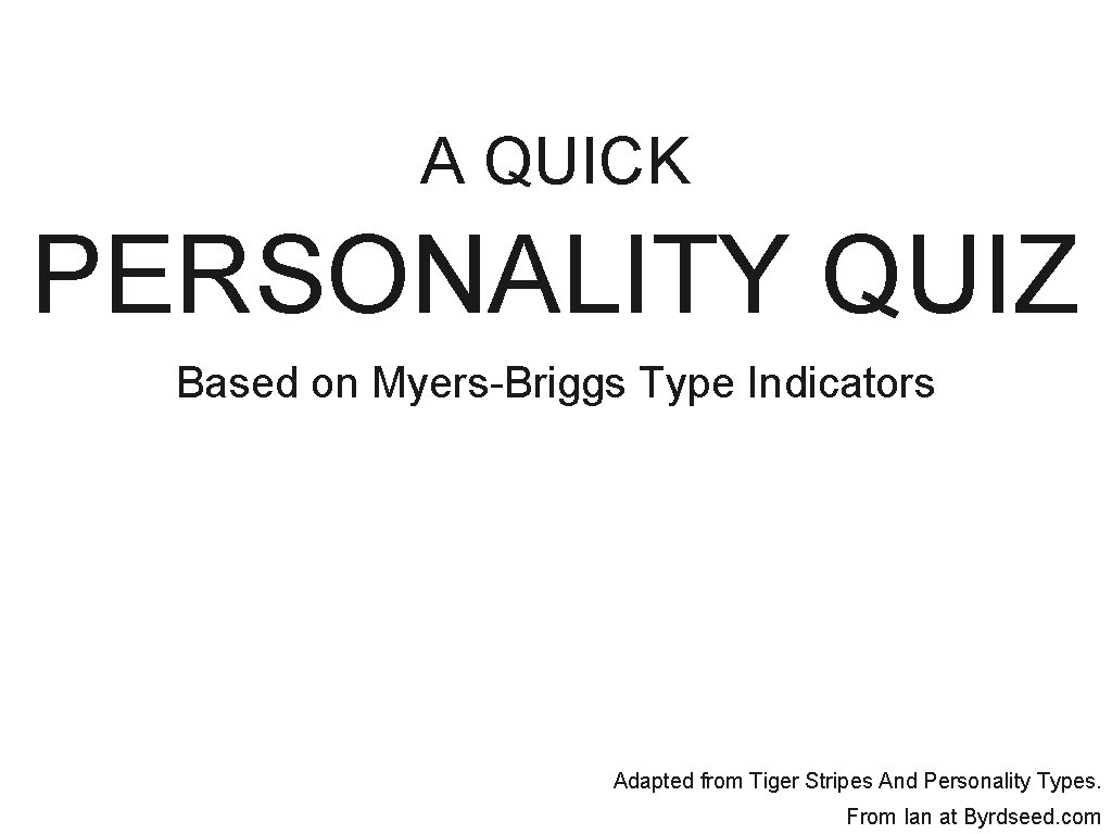 A QUICK PERSONALITY QUIZ Based on Myers-Briggs Type Indicators Adapted from Tiger Stripes And