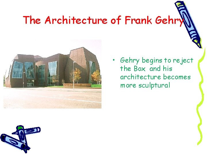 The Architecture of Frank Gehry • Gehry begins to reject the Box and his