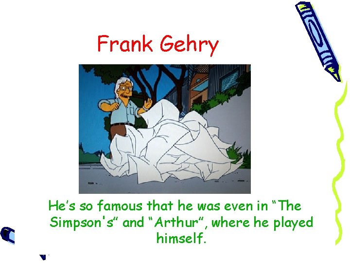 Frank Gehry He’s so famous that he was even in “The Simpson's” and “Arthur”,