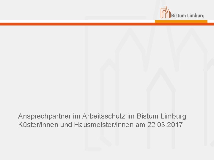 Ansprechpartner im Arbeitsschutz im Bistum Limburg Küster/innen und Hausmeister/innen am 22. 03. 2017 