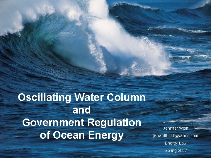 Oscillating Water Column and Government Regulation of Ocean Energy Jennifer Wolff jenwolff 220@yahoo. com Oscillating Water Column and Government Regulation of Ocean Energy Jennifer Wolff jenwolff 220@yahoo. com