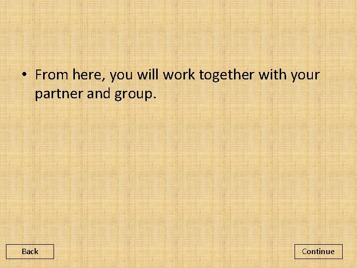  • From here, you will work together with your partner and group. Back