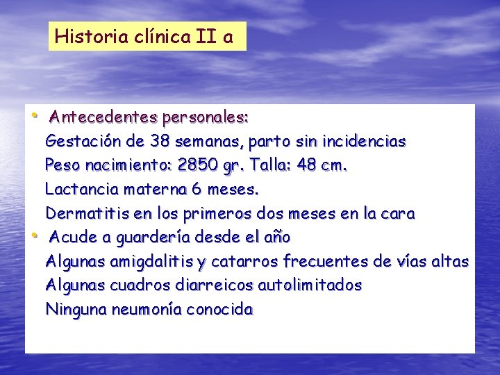Historia clínica II a • Antecedentes personales: • Gestación de 38 semanas, parto sin