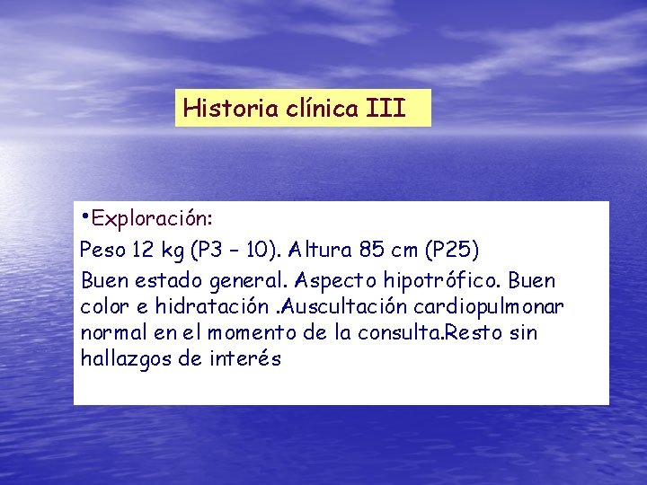 Historia clínica III • Exploración: Peso 12 kg (P 3 – 10). Altura 85