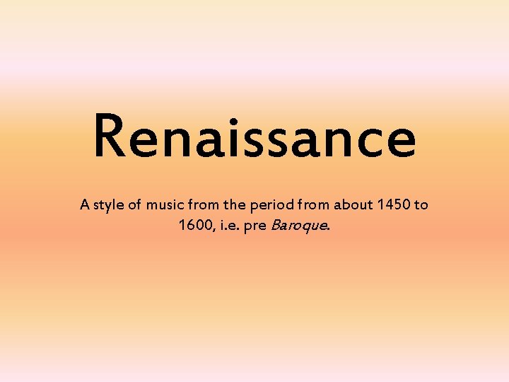 Renaissance A style of music from the period from about 1450 to 1600, i.