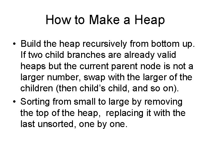 How to Make a Heap • Build the heap recursively from bottom up. If